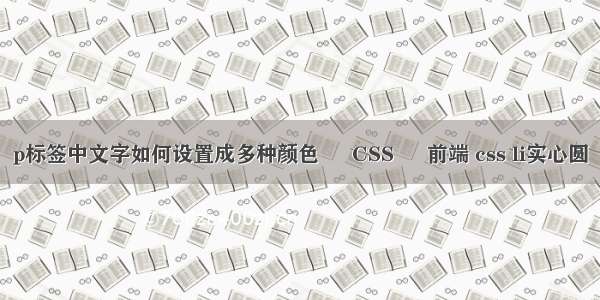 p标签中文字如何设置成多种颜色 – CSS – 前端 css li实心圆