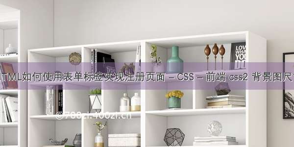 HTML如何使用表单标签实现注册页面 – CSS – 前端 css2 背景图尺寸