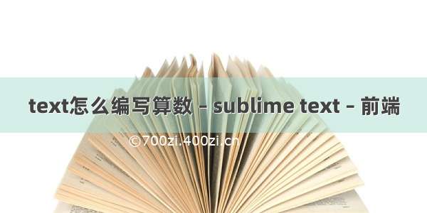 text怎么编写算数 – sublime text – 前端