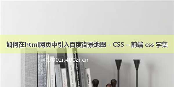 如何在html网页中引入百度街景地图 – CSS – 前端 css 字集