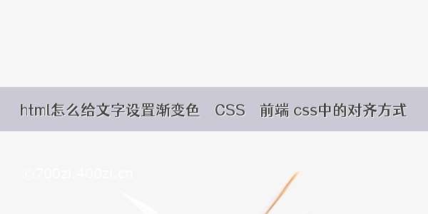 html怎么给文字设置渐变色 – CSS – 前端 css中的对齐方式