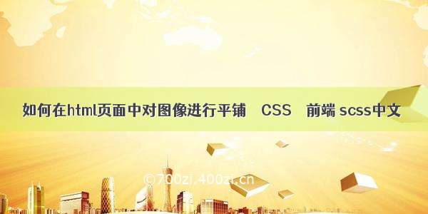 如何在html页面中对图像进行平铺 – CSS – 前端 scss中文
