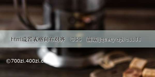 html设置表格向右对齐 – CSS – 前端 jquery api css88
