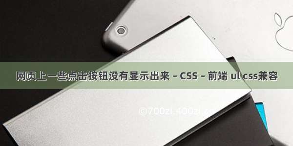 网页上一些点击按钮没有显示出来 – CSS – 前端 ul css兼容