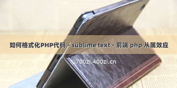 如何格式化PHP代码 – sublime text – 前端 php 从属效应