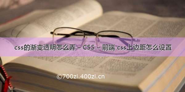 css的渐变透明怎么弄 – CSS – 前端 css上边距怎么设置