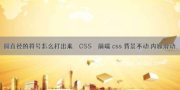 圆直径的符号怎么打出来 – CSS – 前端 css 背景不动 内容滑动