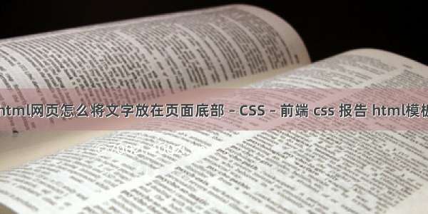 html网页怎么将文字放在页面底部 – CSS – 前端 css 报告 html模板