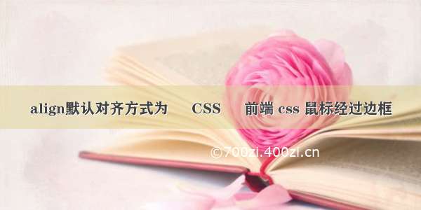 align默认对齐方式为 – CSS – 前端 css 鼠标经过边框