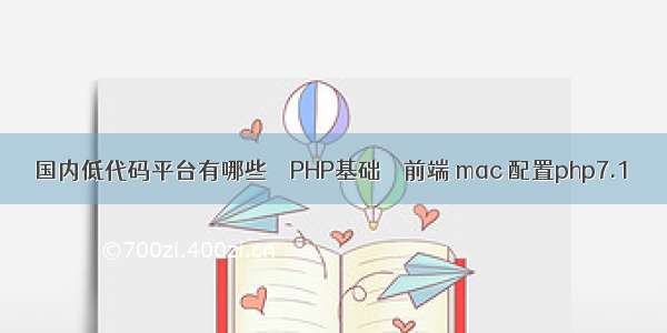 国内低代码平台有哪些 – PHP基础 – 前端 mac 配置php7.1