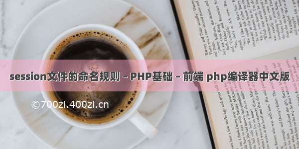 session文件的命名规则 – PHP基础 – 前端 php编译器中文版