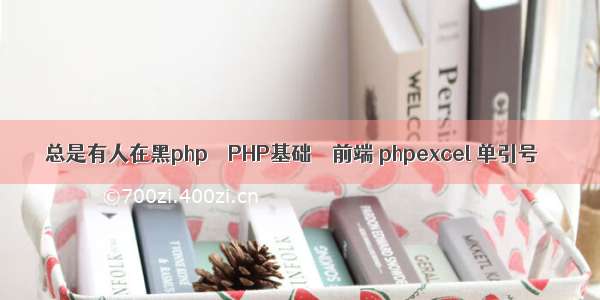 总是有人在黑php – PHP基础 – 前端 phpexcel 单引号