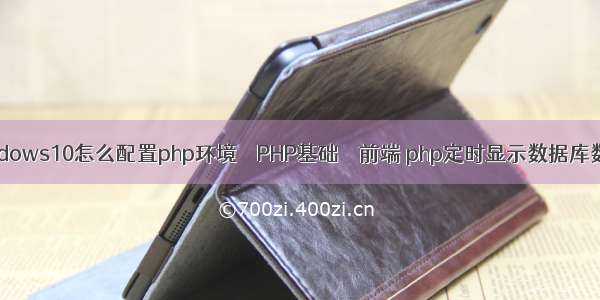 windows10怎么配置php环境 – PHP基础 – 前端 php定时显示数据库数据