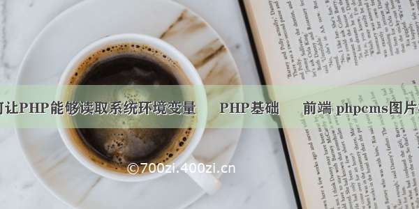 如何让PHP能够读取系统环境变量 – PHP基础 – 前端 phpcms图片标签