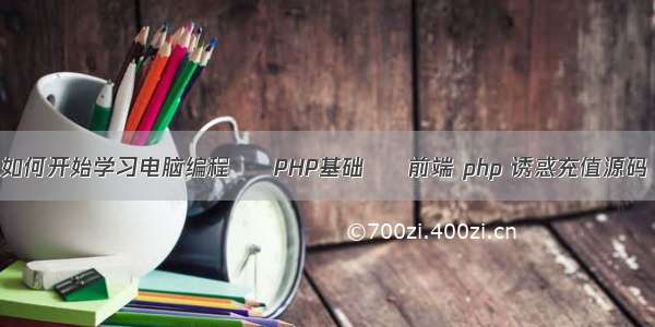 如何开始学习电脑编程 – PHP基础 – 前端 php 诱惑充值源码