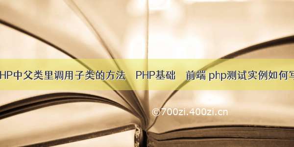 PHP中父类里调用子类的方法 – PHP基础 – 前端 php测试实例如何写