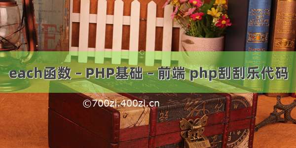 each函数 – PHP基础 – 前端 php刮刮乐代码