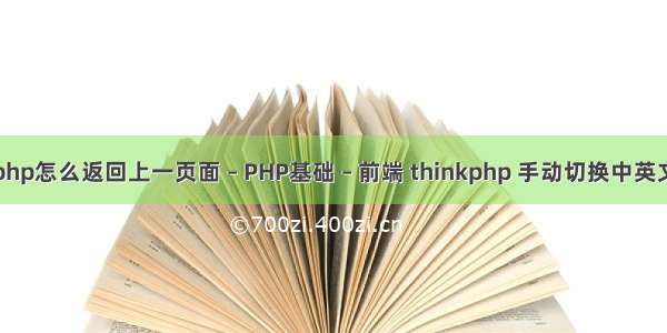 php怎么返回上一页面 – PHP基础 – 前端 thinkphp 手动切换中英文