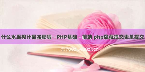 什么水果榨汁最减肥呢 – PHP基础 – 前端 php隐藏提交表单提交