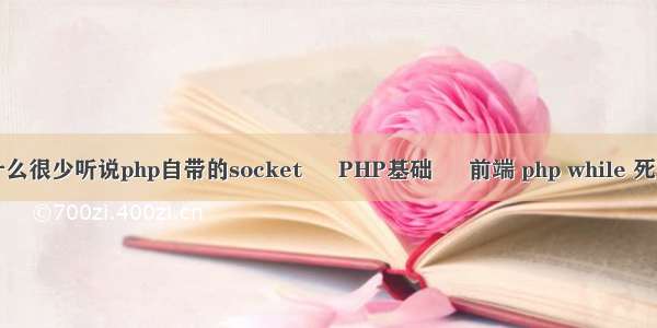 为什么很少听说php自带的socket – PHP基础 – 前端 php while 死循环