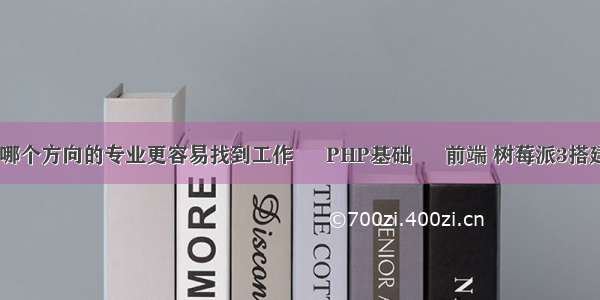 java和PHP哪个方向的专业更容易找到工作 – PHP基础 – 前端 树莓派3搭建php服务器