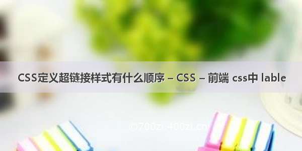 CSS定义超链接样式有什么顺序 – CSS – 前端 css中 lable