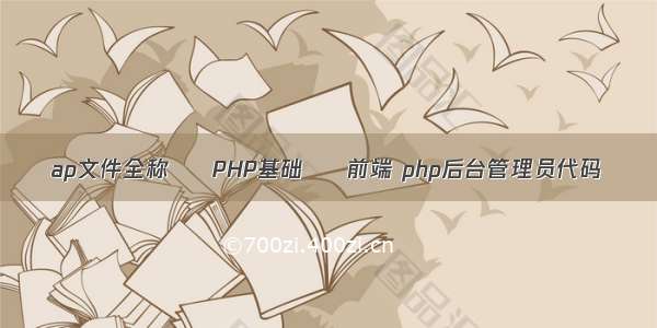 ap文件全称 – PHP基础 – 前端 php后台管理员代码