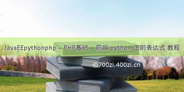 JavaEEpythonphp – PHP基础 – 前端 python 正则表达式 教程