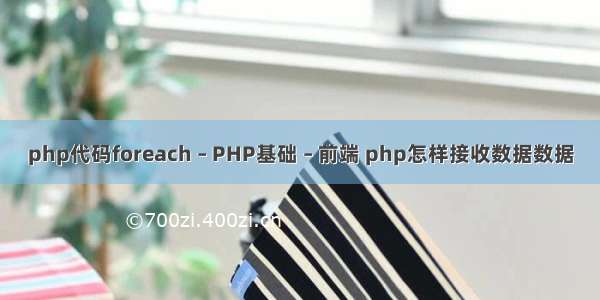 php代码foreach – PHP基础 – 前端 php怎样接收数据数据