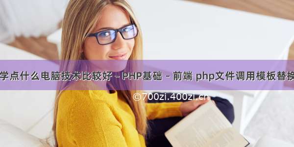 学点什么电脑技术比较好 – PHP基础 – 前端 php文件调用模板替换