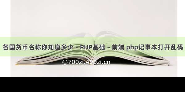 各国货币名称你知道多少 – PHP基础 – 前端 php记事本打开乱码