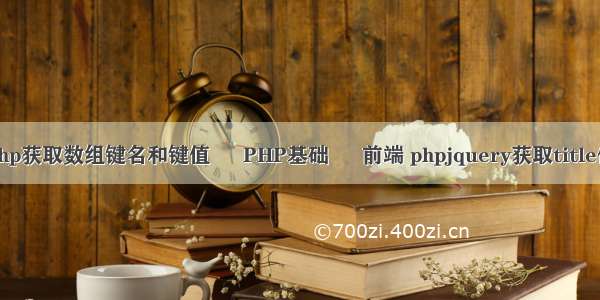 php获取数组键名和键值 – PHP基础 – 前端 phpjquery获取title值