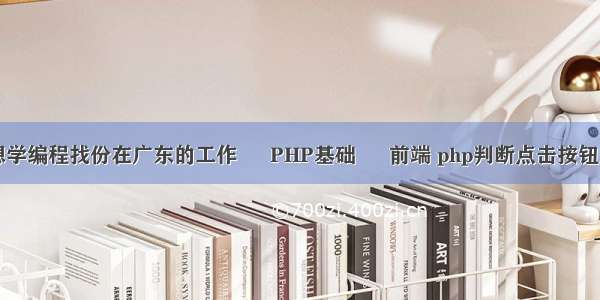 25岁想学编程找份在广东的工作 – PHP基础 – 前端 php判断点击按钮后运行