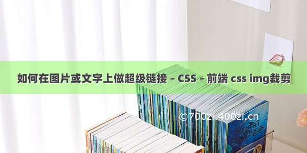 如何在图片或文字上做超级链接 – CSS – 前端 css img裁剪