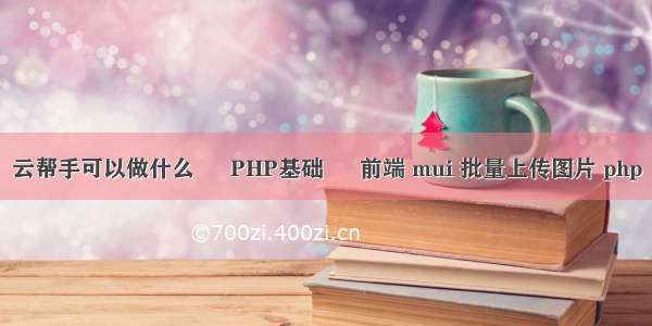 云帮手可以做什么 – PHP基础 – 前端 mui 批量上传图片 php