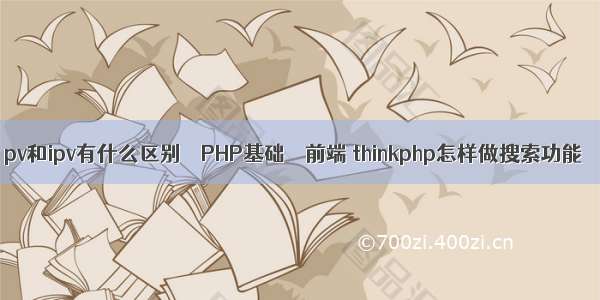 pv和ipv有什么区别 – PHP基础 – 前端 thinkphp怎样做搜索功能