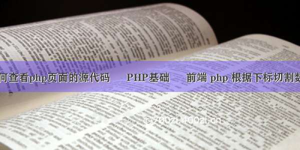 如何查看php页面的源代码 – PHP基础 – 前端 php 根据下标切割数组