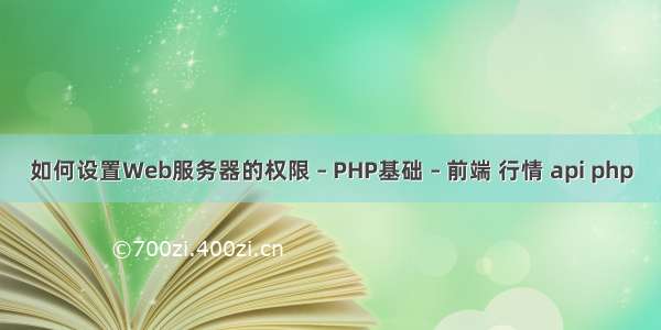 如何设置Web服务器的权限 – PHP基础 – 前端 行情 api php