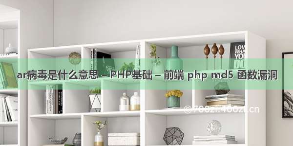 ar病毒是什么意思 – PHP基础 – 前端 php md5 函数漏洞