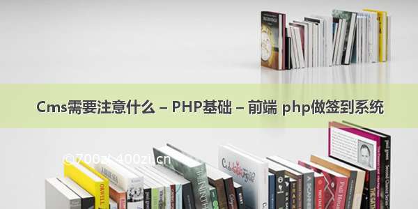 Cms需要注意什么 – PHP基础 – 前端 php做签到系统