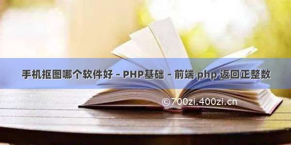 手机抠图哪个软件好 – PHP基础 – 前端 php 返回正整数