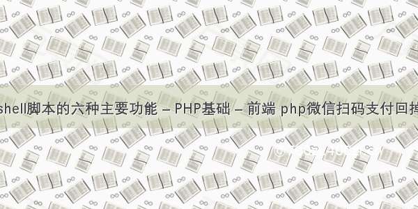 shell脚本的六种主要功能 – PHP基础 – 前端 php微信扫码支付回掉