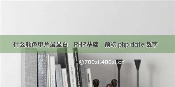 什么颜色甲片最显白 – PHP基础 – 前端 php date 数字