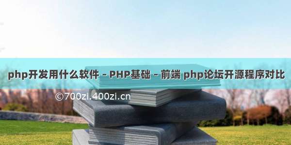 php开发用什么软件 – PHP基础 – 前端 php论坛开源程序对比