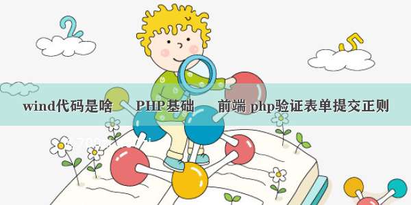 wind代码是啥 – PHP基础 – 前端 php验证表单提交正则