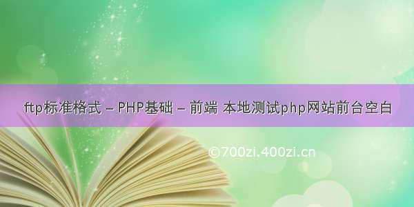 ftp标准格式 – PHP基础 – 前端 本地测试php网站前台空白