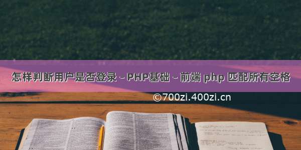 怎样判断用户是否登录 – PHP基础 – 前端 php 匹配所有空格