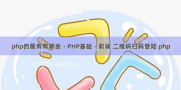 php的服务有哪些 – PHP基础 – 前端 二维码扫码登陆 php