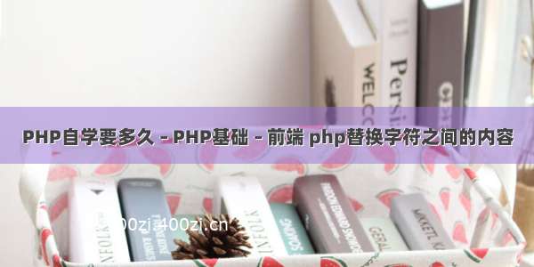 PHP自学要多久 – PHP基础 – 前端 php替换字符之间的内容