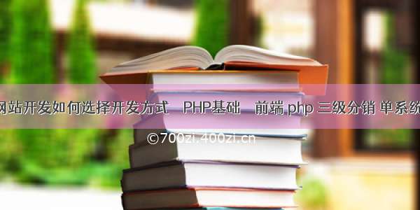 PHP网站开发如何选择开发方式 – PHP基础 – 前端 php 三级分销 单系统源码